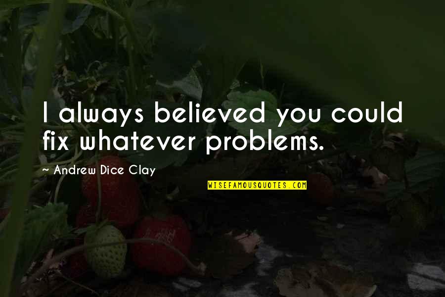 Andrew Dice Quotes By Andrew Dice Clay: I always believed you could fix whatever problems.