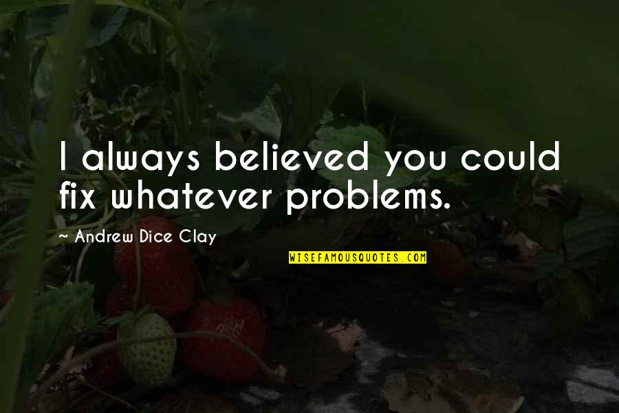 Andrew Dice Quotes By Andrew Dice Clay: I always believed you could fix whatever problems. Andrew Dice Quotes By Andrew Dice Clay: I always believed you could fix whatever problems.