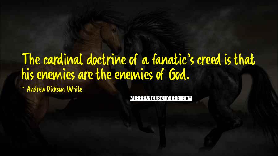 Andrew Dickson White quotes: The cardinal doctrine of a fanatic's creed is that his enemies are the enemies of God.