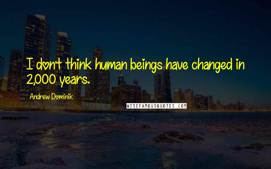 Andrew Dominik quotes: I don't think human beings have changed in 2,000 years.