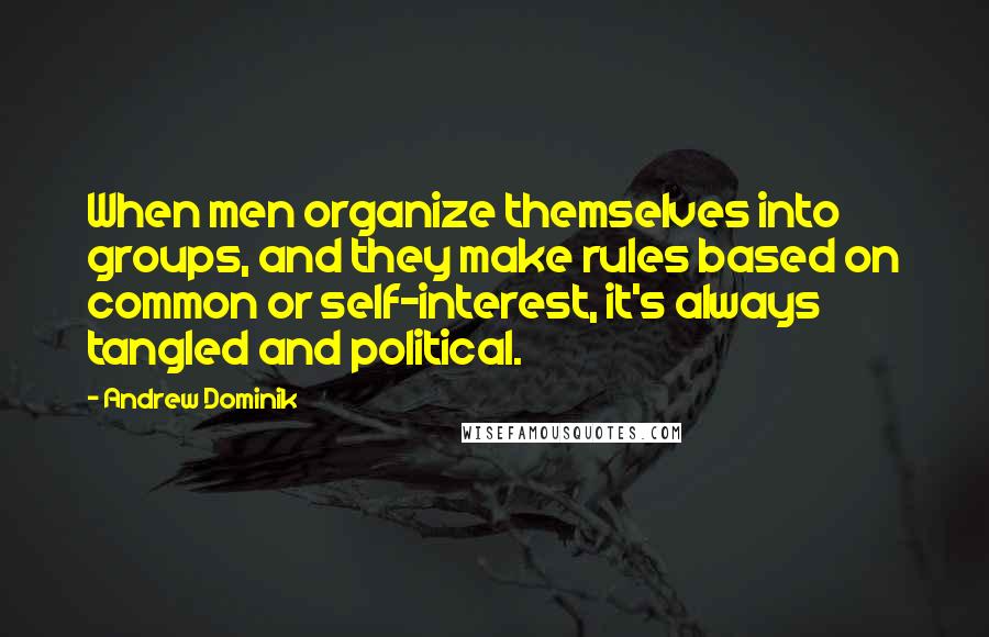 Andrew Dominik quotes: When men organize themselves into groups, and they make rules based on common or self-interest, it's always tangled and political.
