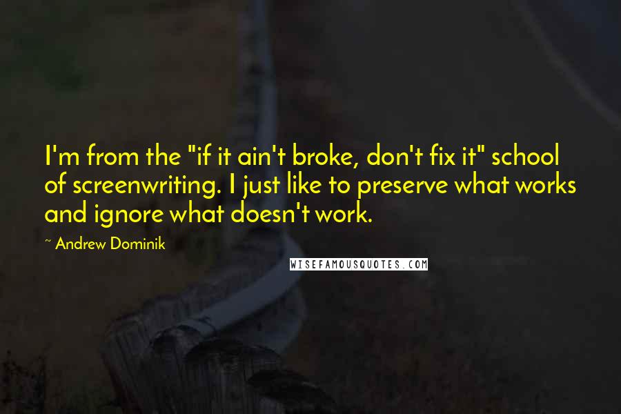 Andrew Dominik quotes: I'm from the "if it ain't broke, don't fix it" school of screenwriting. I just like to preserve what works and ignore what doesn't work.
