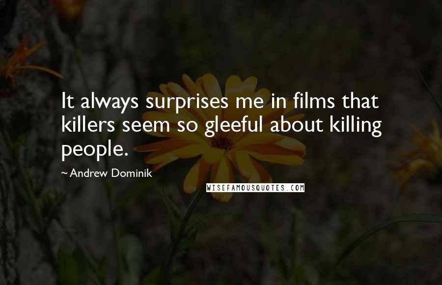 Andrew Dominik quotes: It always surprises me in films that killers seem so gleeful about killing people.