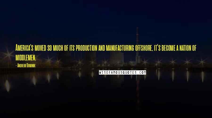 Andrew Dominik quotes: America's moved so much of its production and manufacturing offshore, it's become a nation of middlemen.