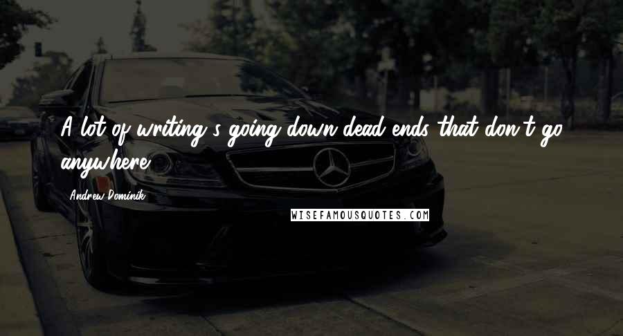 Andrew Dominik quotes: A lot of writing's going down dead ends that don't go anywhere.