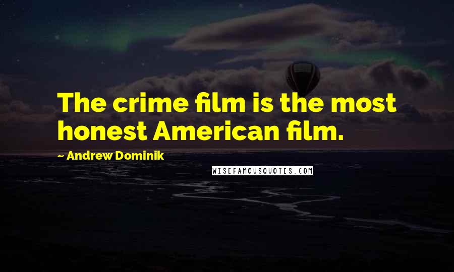 Andrew Dominik quotes: The crime film is the most honest American film.