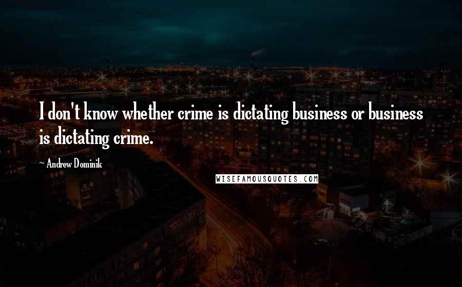 Andrew Dominik quotes: I don't know whether crime is dictating business or business is dictating crime.