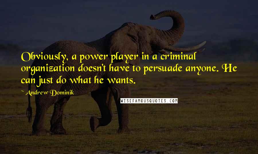 Andrew Dominik quotes: Obviously, a power player in a criminal organization doesn't have to persuade anyone. He can just do what he wants.