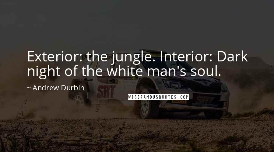 Andrew Durbin quotes: Exterior: the jungle. Interior: Dark night of the white man's soul.