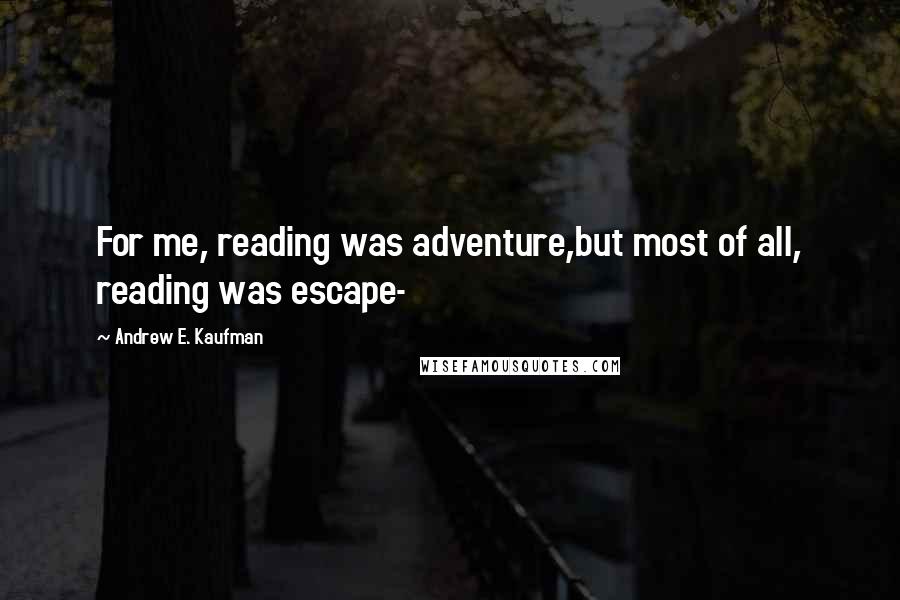 Andrew E. Kaufman quotes: For me, reading was adventure,but most of all, reading was escape-