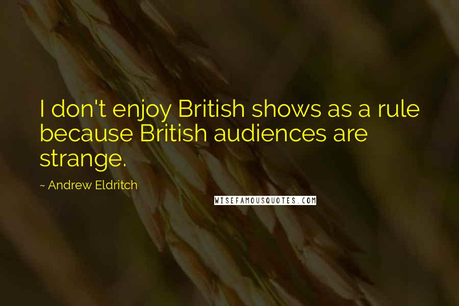 Andrew Eldritch quotes: I don't enjoy British shows as a rule because British audiences are strange.