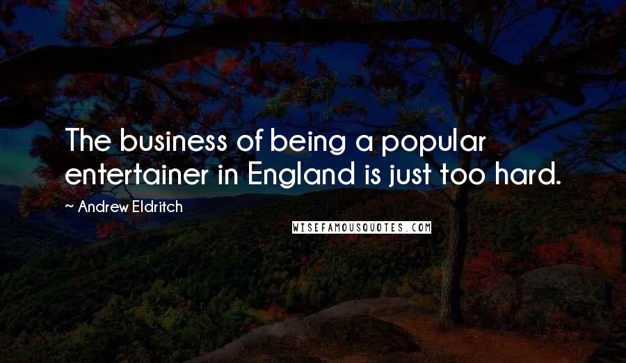 Andrew Eldritch quotes: The business of being a popular entertainer in England is just too hard.