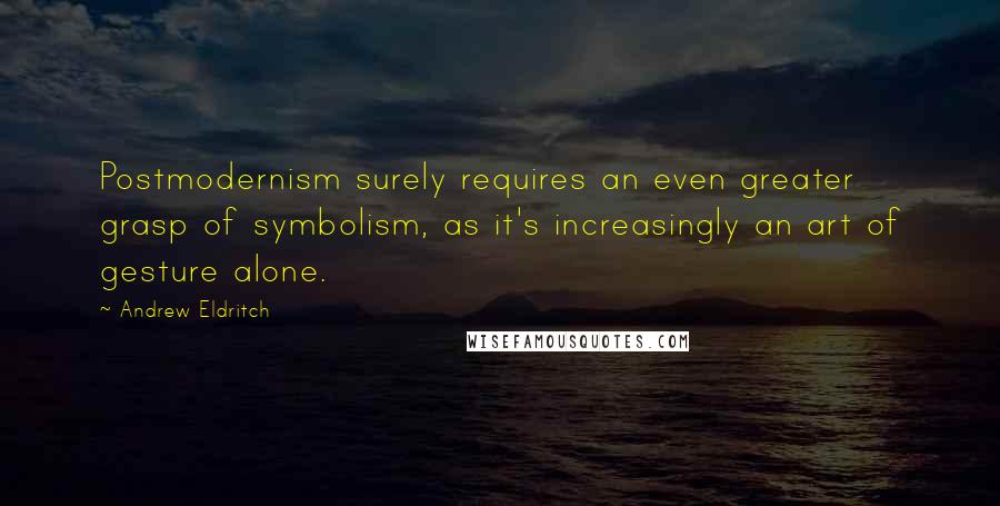 Andrew Eldritch quotes: Postmodernism surely requires an even greater grasp of symbolism, as it's increasingly an art of gesture alone.