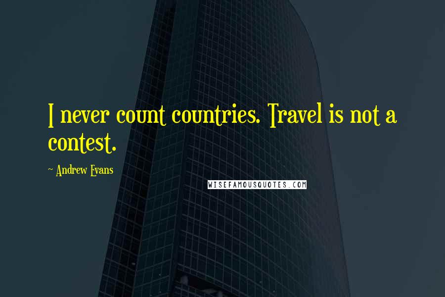 Andrew Evans quotes: I never count countries. Travel is not a contest.