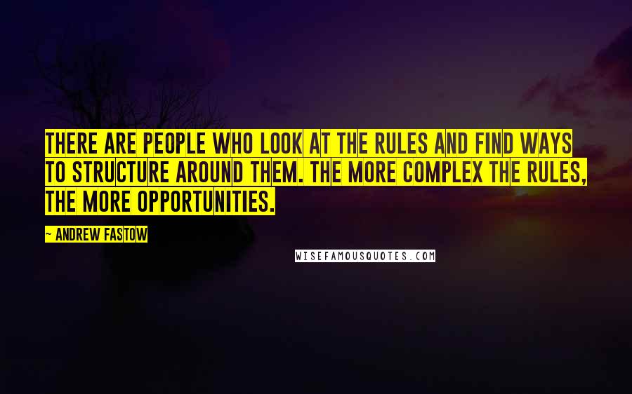 Andrew Fastow quotes: There are people who look at the rules and find ways to structure around them. The more complex the rules, the more opportunities.