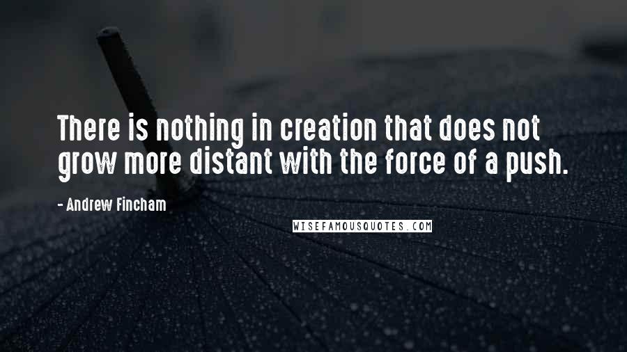 Andrew Fincham quotes: There is nothing in creation that does not grow more distant with the force of a push.