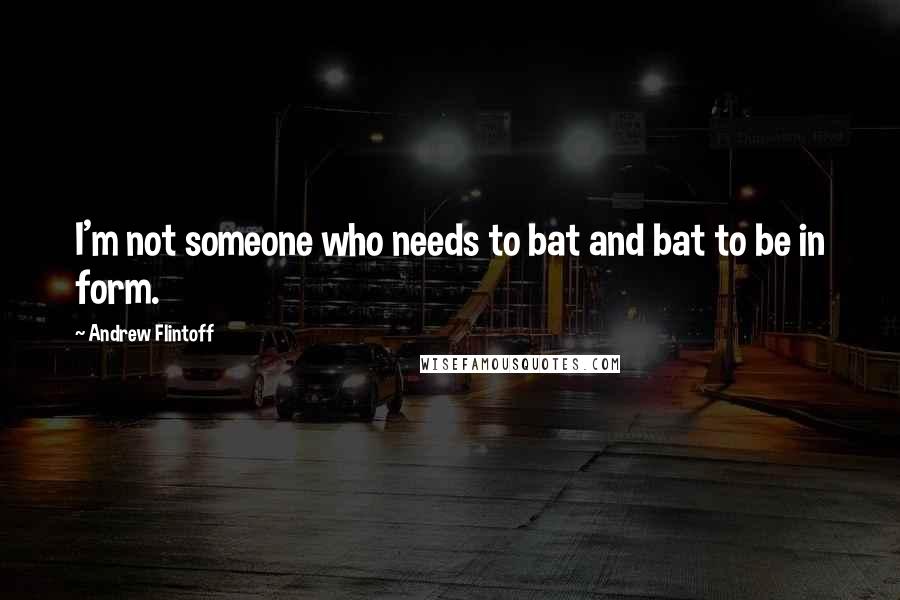 Andrew Flintoff quotes: I'm not someone who needs to bat and bat to be in form.
