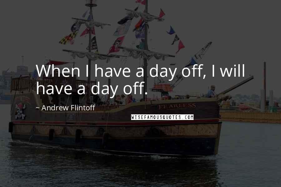 Andrew Flintoff quotes: When I have a day off, I will have a day off.