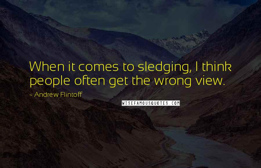 Andrew Flintoff quotes: When it comes to sledging, I think people often get the wrong view.