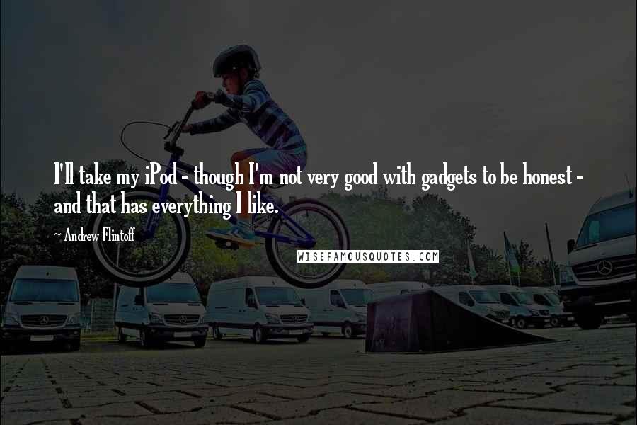 Andrew Flintoff quotes: I'll take my iPod - though I'm not very good with gadgets to be honest - and that has everything I like.