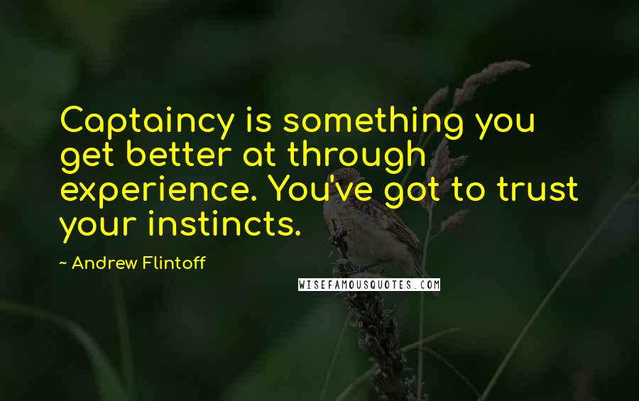 Andrew Flintoff quotes: Captaincy is something you get better at through experience. You've got to trust your instincts.