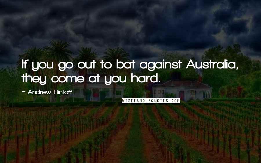 Andrew Flintoff quotes: If you go out to bat against Australia, they come at you hard.