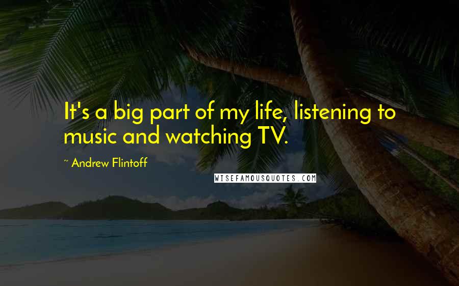 Andrew Flintoff quotes: It's a big part of my life, listening to music and watching TV.
