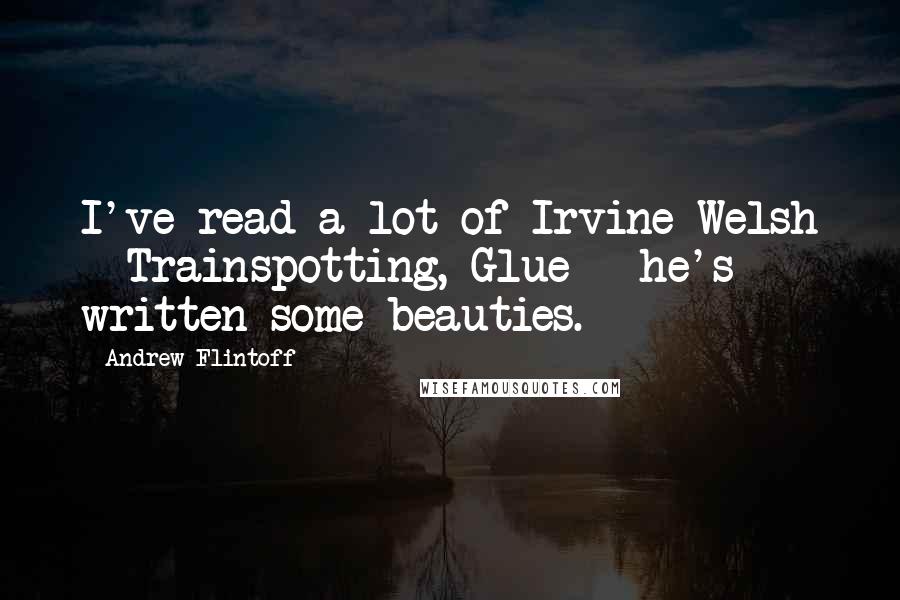 Andrew Flintoff quotes: I've read a lot of Irvine Welsh - Trainspotting, Glue - he's written some beauties.
