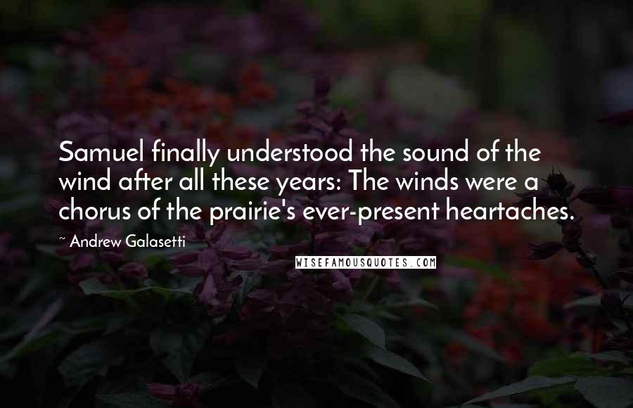 Andrew Galasetti quotes: Samuel finally understood the sound of the wind after all these years: The winds were a chorus of the prairie's ever-present heartaches.