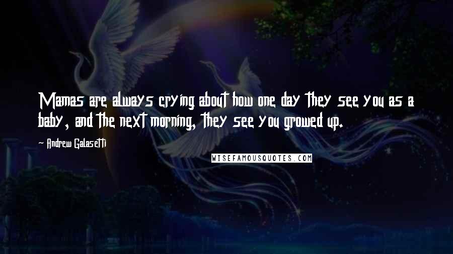 Andrew Galasetti quotes: Mamas are always crying about how one day they see you as a baby, and the next morning, they see you growed up.