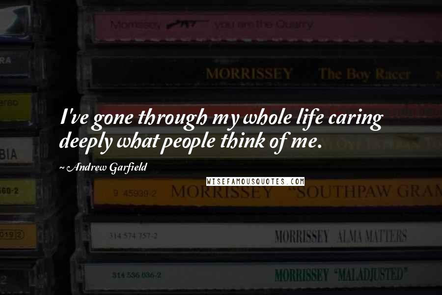 Andrew Garfield quotes: I've gone through my whole life caring deeply what people think of me.