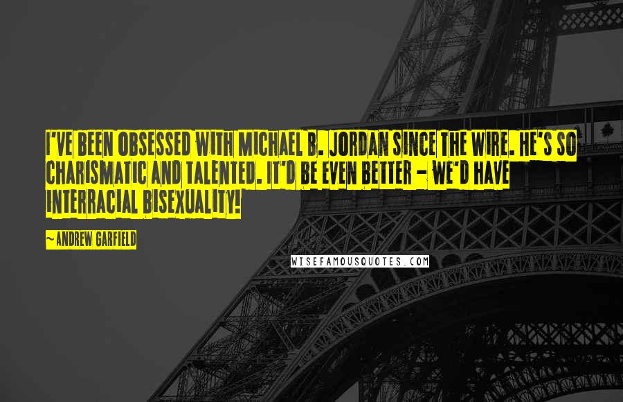 Andrew Garfield quotes: I've been obsessed with Michael B. Jordan since The Wire. He's so charismatic and talented. It'd be even better - we'd have interracial bisexuality!