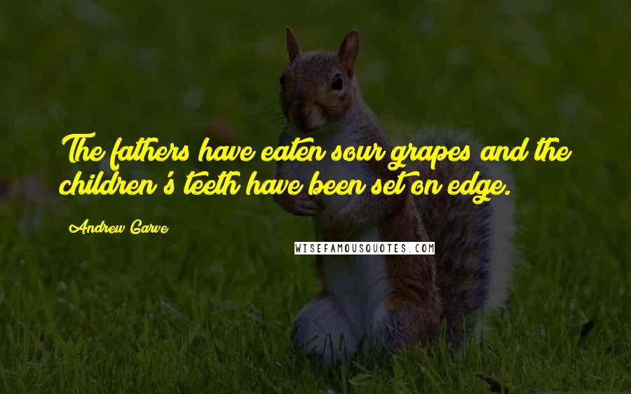 Andrew Garve quotes: The fathers have eaten sour grapes and the children's teeth have been set on edge.