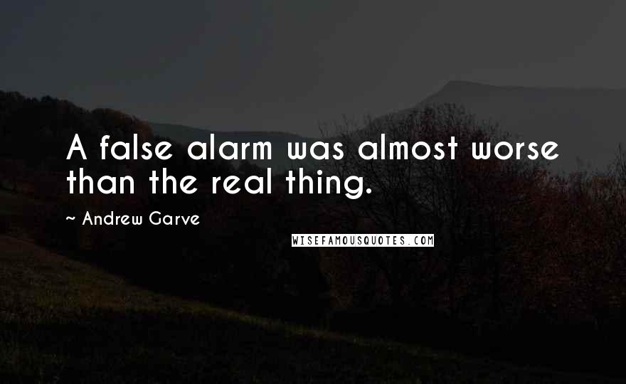 Andrew Garve quotes: A false alarm was almost worse than the real thing.