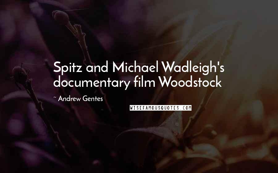 Andrew Gentes quotes: Spitz and Michael Wadleigh's documentary film Woodstock