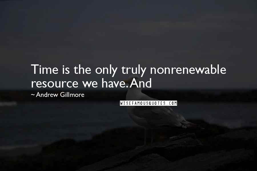 Andrew Gillmore quotes: Time is the only truly nonrenewable resource we have. And