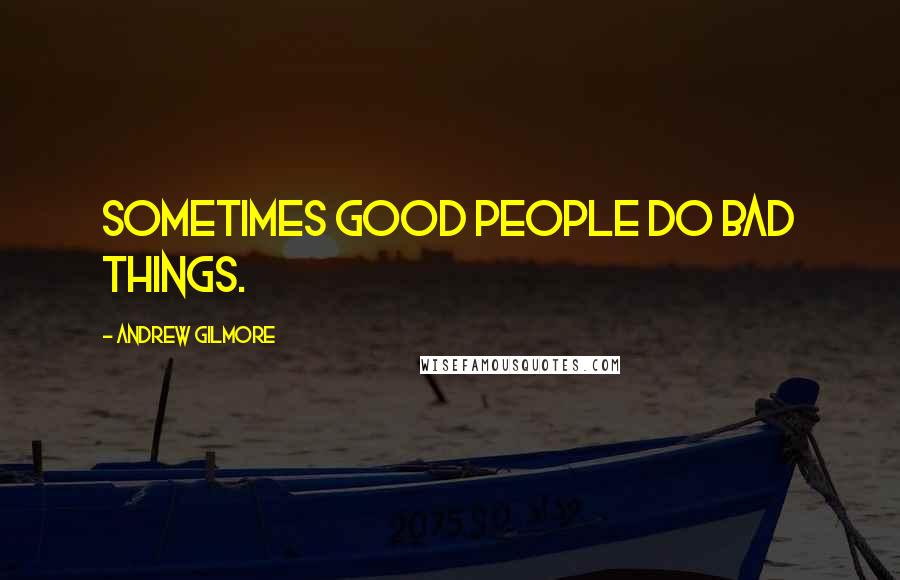 Andrew Gilmore quotes: Sometimes good people do bad things.