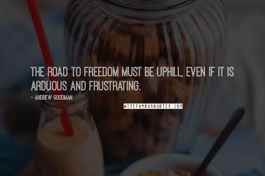 Andrew Goodman quotes: The road to freedom must be uphill, even if it is arduous and frustrating.