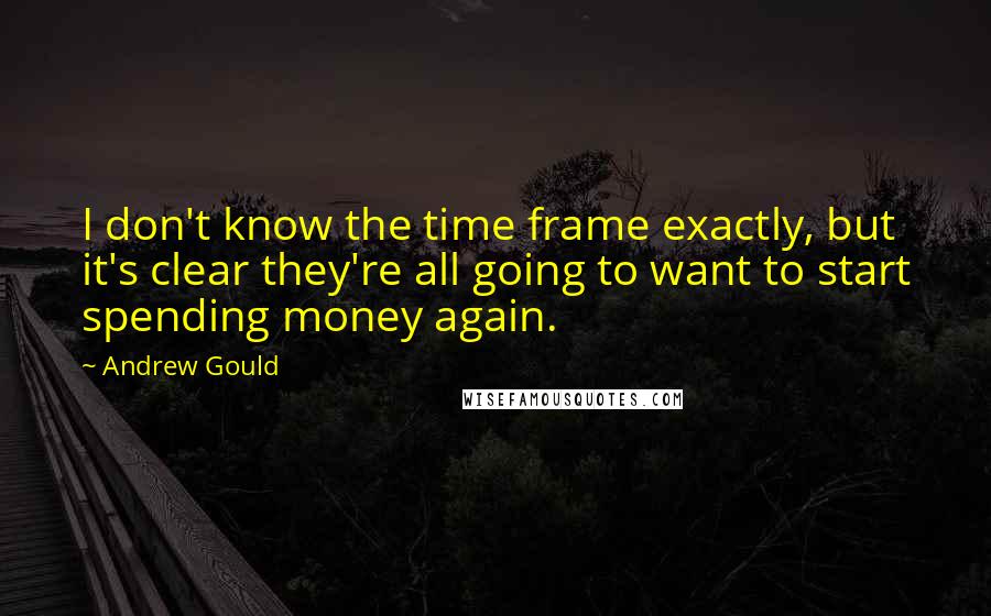 Andrew Gould quotes: I don't know the time frame exactly, but it's clear they're all going to want to start spending money again.