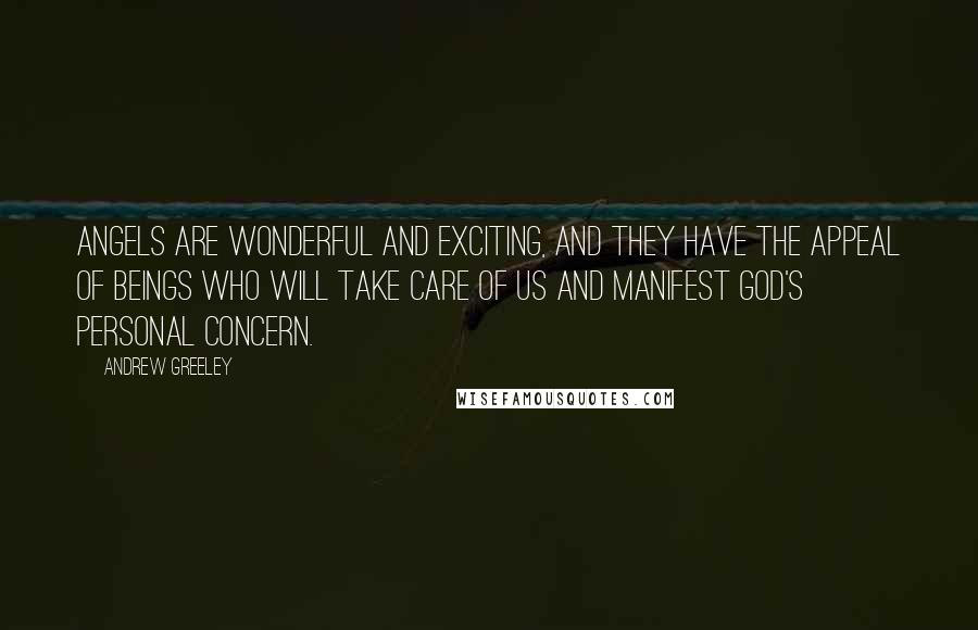 Andrew Greeley quotes: Angels are wonderful and exciting, and they have the appeal of beings who will take care of us and manifest God's personal concern.