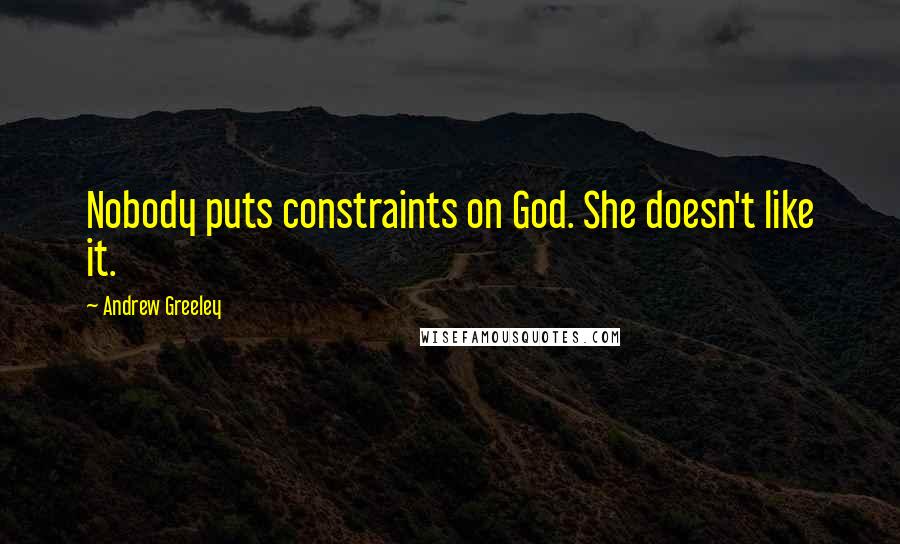 Andrew Greeley quotes: Nobody puts constraints on God. She doesn't like it.