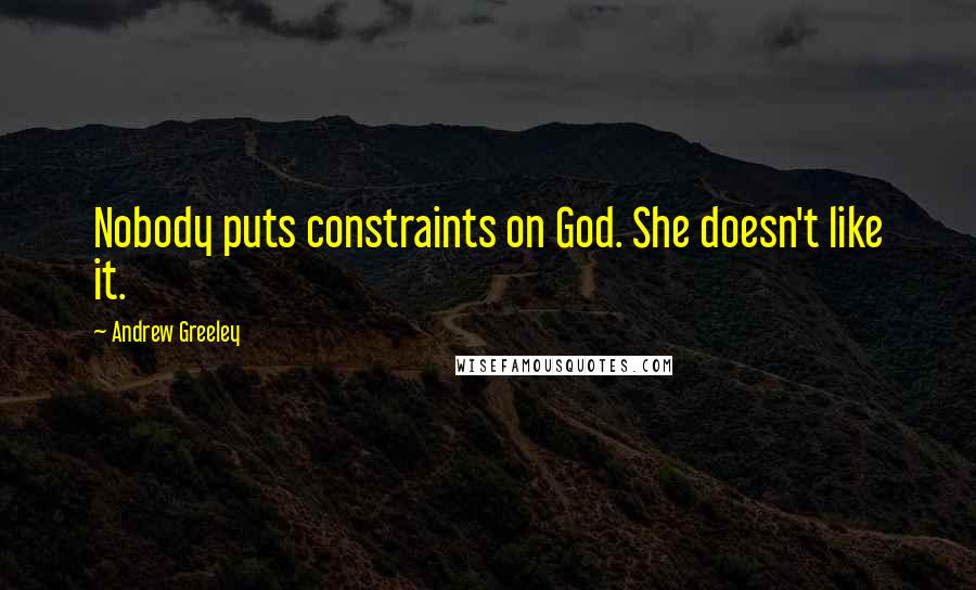 Andrew Greeley quotes: Nobody puts constraints on God. She doesn't like it. Andrew Greeley quotes: Nobody puts constraints on God. She doesn't like it.