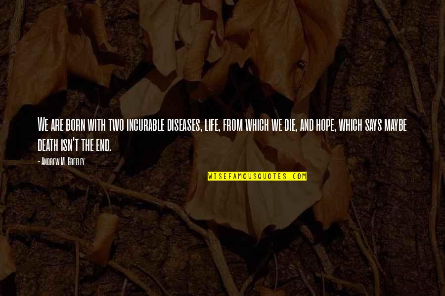 Andrew Greeley Quotes By Andrew M. Greeley: We are born with two incurable diseases, life,