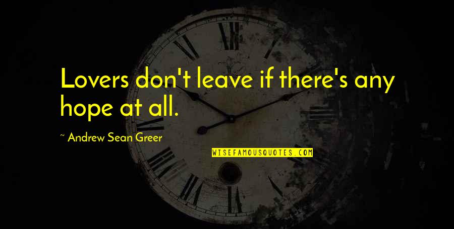 Andrew Greer Quotes By Andrew Sean Greer: Lovers don't leave if there's any hope at Andrew Greer Quotes By Andrew Sean Greer: Lovers don't leave if there's any hope at