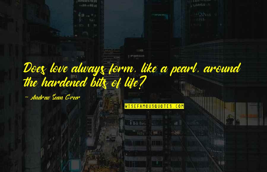 Andrew Greer Quotes By Andrew Sean Greer: Does love always form, like a pearl, around Andrew Greer Quotes By Andrew Sean Greer: Does love always form, like a pearl, around