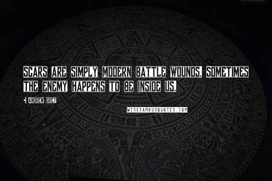 Andrew Grey quotes: Scars are simply modern battle wounds. Sometimes the enemy happens to be inside us.