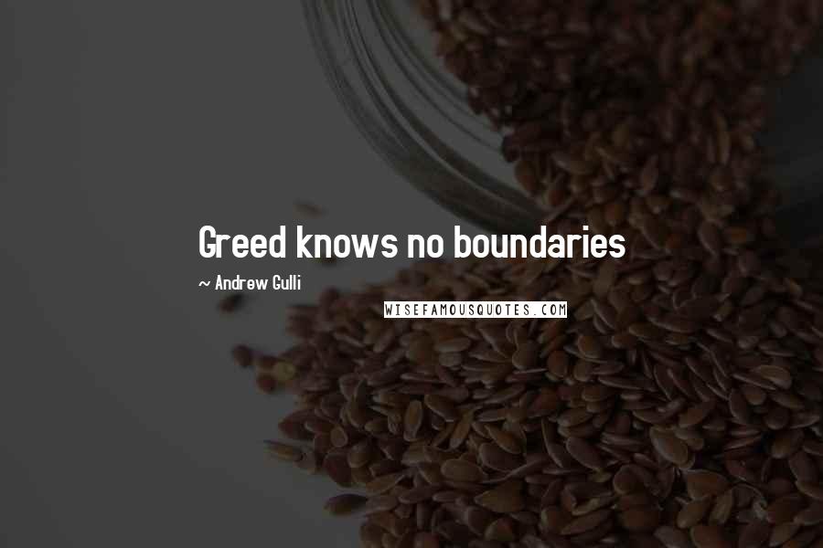 Andrew Gulli quotes: Greed knows no boundaries Andrew Gulli quotes: Greed knows no boundaries