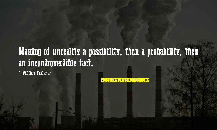 Andrew Hacker Quotes By William Faulkner: Making of unreality a possibility, then a probability,