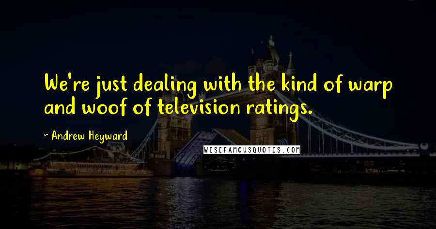 Andrew Heyward quotes: We're just dealing with the kind of warp and woof of television ratings.