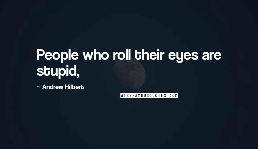 Andrew Hilbert quotes: People who roll their eyes are stupid,
